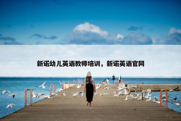 新诺幼儿英语教师培训，新诺英语官网