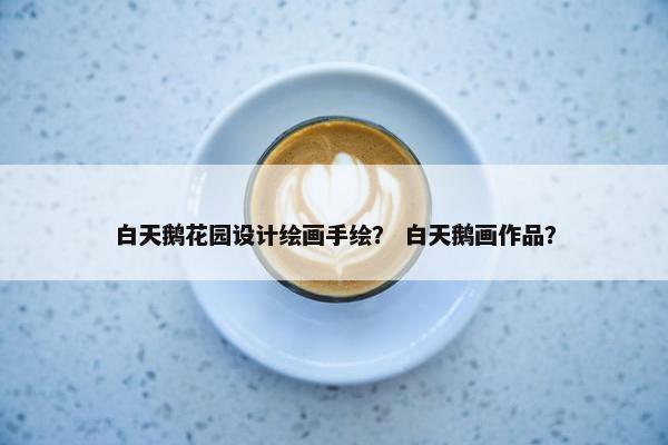 白天鹅花园设计绘画手绘？ 白天鹅画作品？