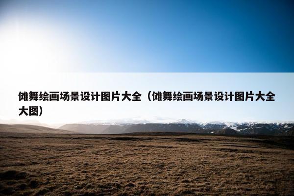 傩舞绘画场景设计图片大全（傩舞绘画场景设计图片大全大图）