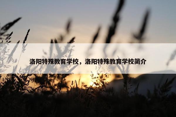 洛阳特殊教育学校，洛阳特殊教育学校简介