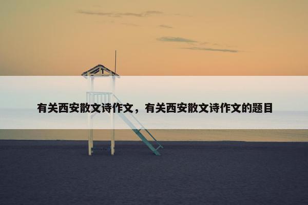 有关西安散文诗作文，有关西安散文诗作文的题目
