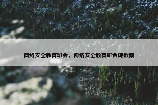 网络安全教育班会，网络安全教育班会课教案