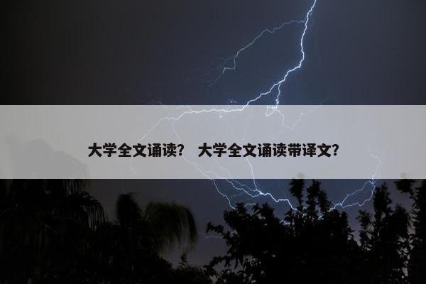 大学全文诵读？ 大学全文诵读带译文？