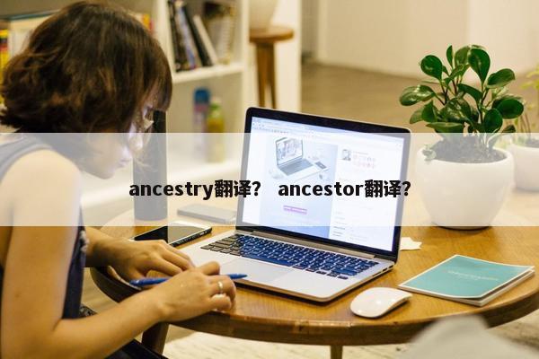 ancestry翻译？ ancestor翻译？