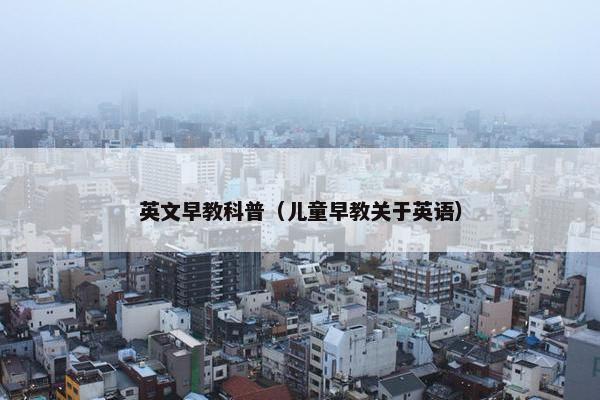 英文早教科普（儿童早教关于英语）
