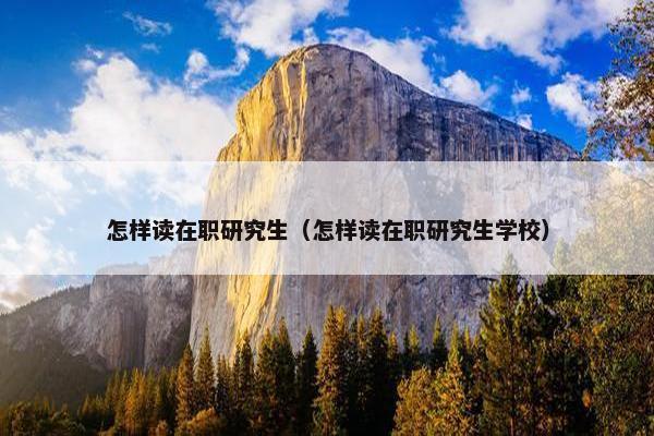 怎样读在职研究生（怎样读在职研究生学校）