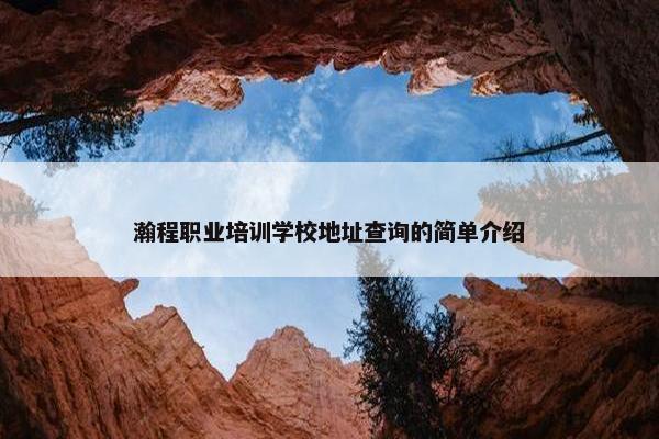 瀚程职业培训学校地址查询的简单介绍