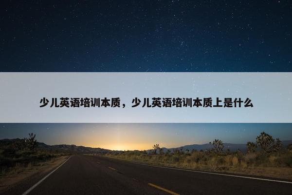 少儿英语培训本质，少儿英语培训本质上是什么