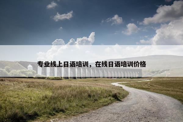 专业线上日语培训，在线日语培训价格