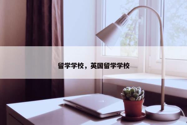 留学学校，英国留学学校