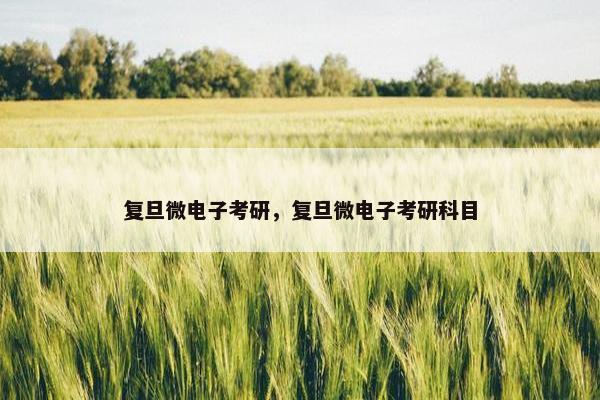 复旦微电子考研，复旦微电子考研科目