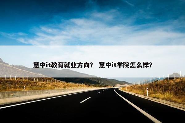 慧中it教育就业方向？ 慧中it学院怎么样？
