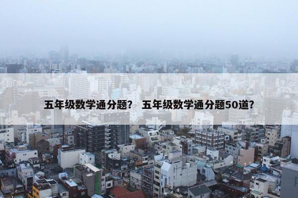 五年级数学通分题？ 五年级数学通分题50道？