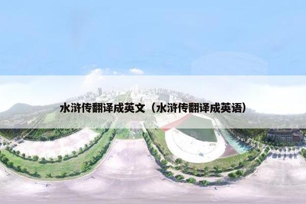 水浒传翻译成英文（水浒传翻译成英语）