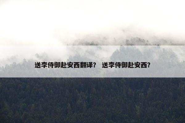 送李侍御赴安西翻译？ 送李侍御赴安西？