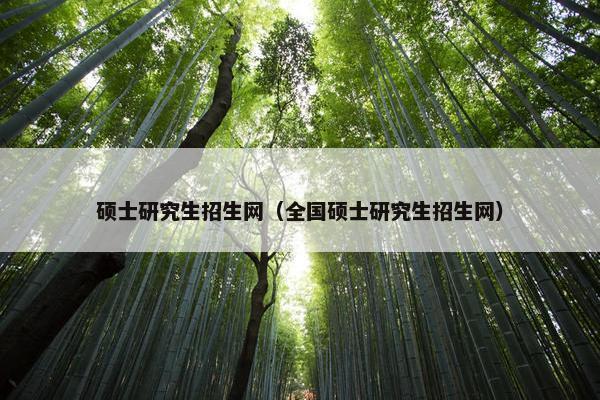 硕士研究生招生网（全国硕士研究生招生网）