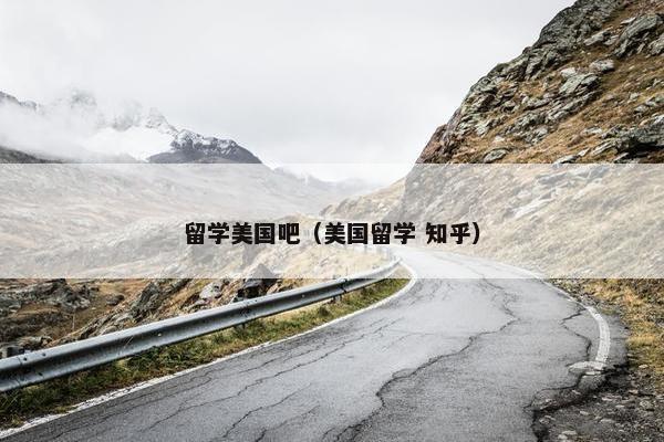 留学美国吧（美国留学 知乎）