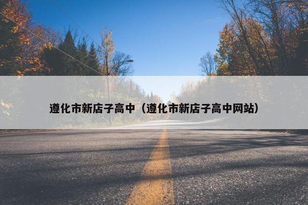 遵化市新店子高中（遵化市新店子高中网站）