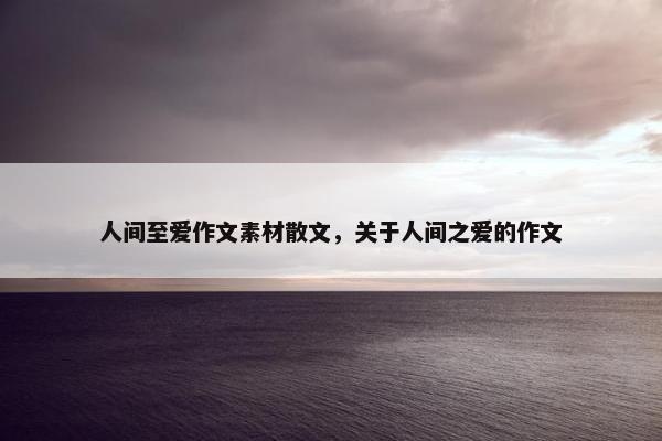 人间至爱作文素材散文，关于人间之爱的作文