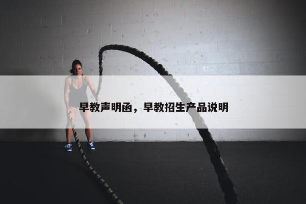 早教声明函，早教招生产品说明