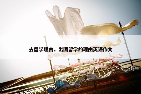 去留学理由，出国留学的理由英语作文