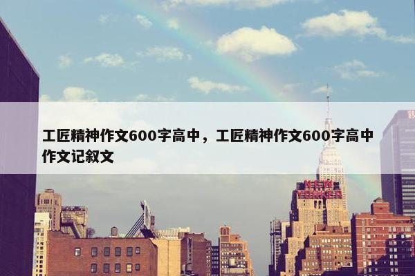工匠精神作文600字高中，工匠精神作文600字高中作文记叙文