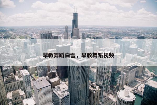 早教舞蹈白雪，早教舞蹈视频