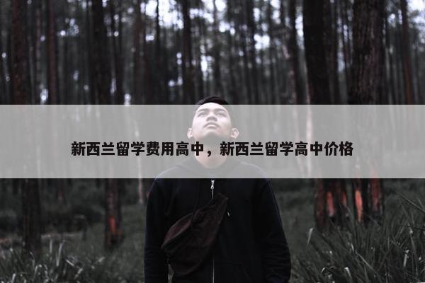 新西兰留学费用高中，新西兰留学高中价格