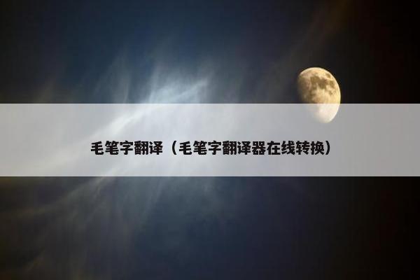 毛笔字翻译（毛笔字翻译器在线转换）
