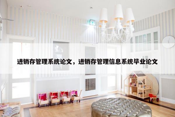 进销存管理系统论文，进销存管理信息系统毕业论文