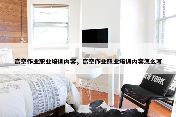 高空作业职业培训内容，高空作业职业培训内容怎么写