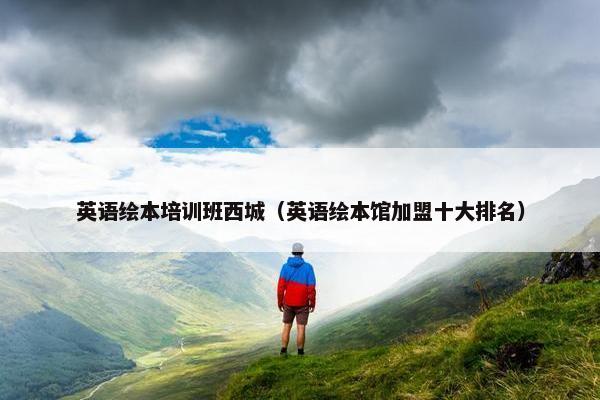 英语绘本培训班西城（英语绘本馆加盟十大排名）