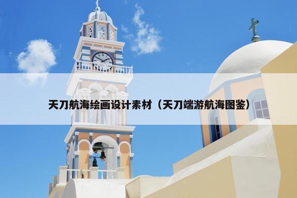 天刀航海绘画设计素材（天刀端游航海图鉴）
