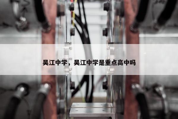 吴江中学，吴江中学是重点高中吗
