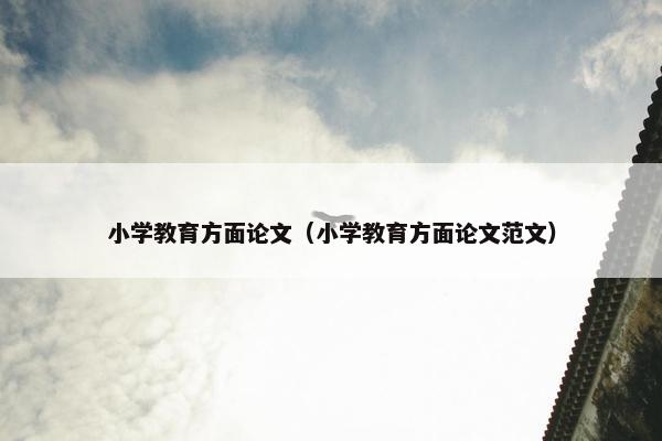 小学教育方面论文（小学教育方面论文范文）