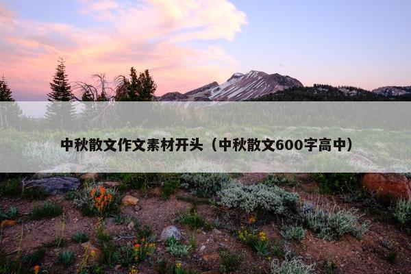 中秋散文作文素材开头（中秋散文600字高中）