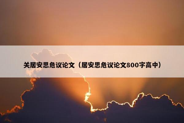 关居安思危议论文（居安思危议论文800字高中）