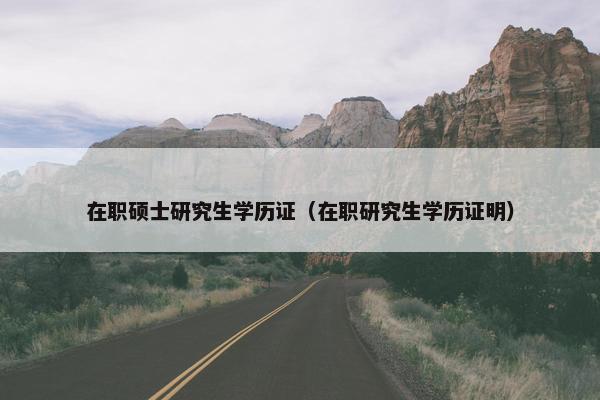 在职硕士研究生学历证（在职研究生学历证明）