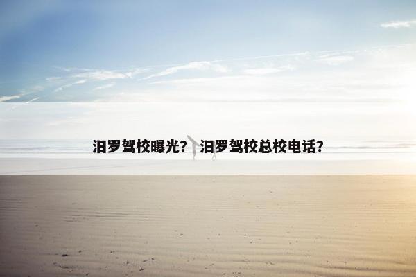 汨罗驾校曝光？ 汨罗驾校总校电话？