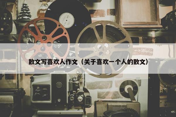 散文写喜欢人作文（关于喜欢一个人的散文）