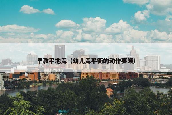 早教平地走（幼儿走平衡的动作要领）