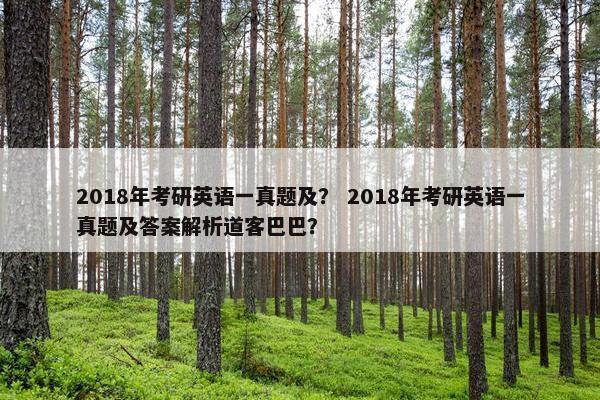 2018年考研英语一真题及？ 2018年考研英语一真题及答案解析道客巴巴？
