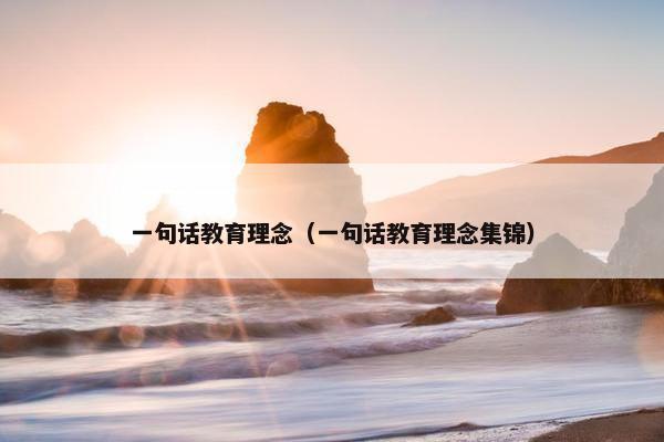 一句话教育理念（一句话教育理念集锦）