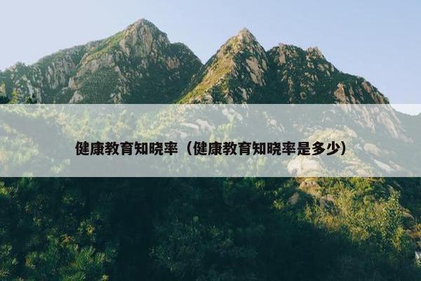 健康教育知晓率（健康教育知晓率是多少）