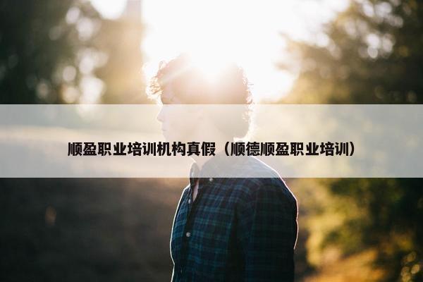 顺盈职业培训机构真假（顺德顺盈职业培训）