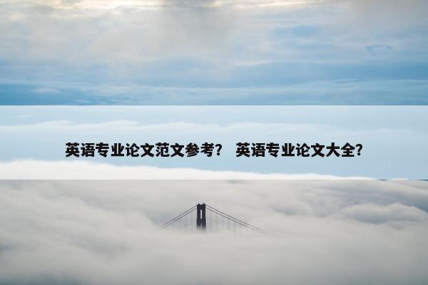 英语专业论文范文参考？ 英语专业论文大全？