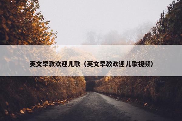 英文早教欢迎儿歌（英文早教欢迎儿歌视频）