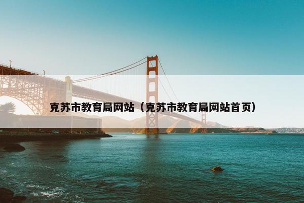 克苏市教育局网站（克苏市教育局网站首页）