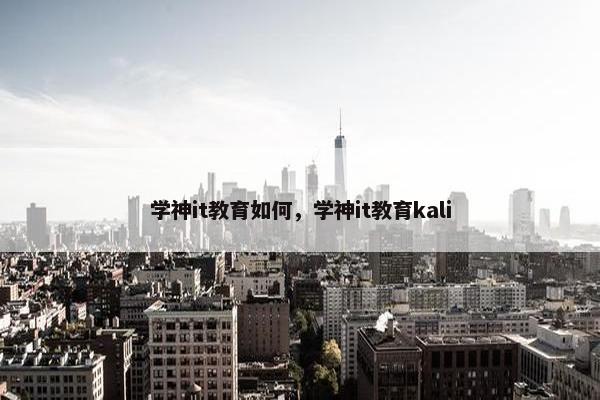 学神it教育如何，学神it教育kali
