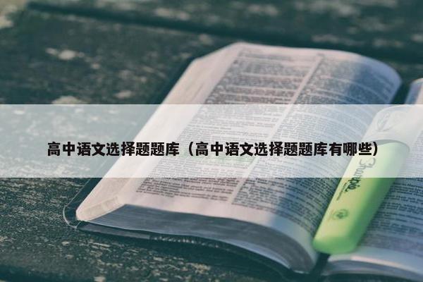 高中语文选择题题库（高中语文选择题题库有哪些）